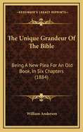 The Unique Grandeur of the Bible: Being a New Plea for an Old Book, in Six Chapters (1884)