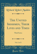 The United Irishmen, Their Lives and Times, Vol. 2 of 3: Third Series (Classic Reprint)