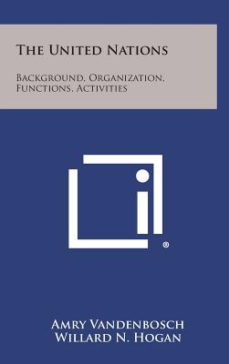 The United Nations: Background, Organization, Functions, Activities - Vandenbosch, Amry, and Hogan, Willard N, Professor, and Cohen (Introduction by)