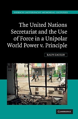 The United Nations Secretariat and the Use of Force in a Unipolar World: Power v. Principle - Zacklin, Ralph