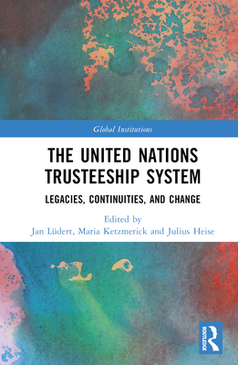 The United Nations Trusteeship System: Legacies, Continuities, and Change - Ldert, Jan (Editor), and Ketzmerick, Maria (Editor), and Heise, Julius (Editor)