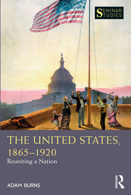 The United States, 1865-1920: Reuniting a Nation - Burns, Adam