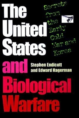 The United States and Biological Warfare: Secrets from the Early Cold War and Korea - Endicott, Stephen, and Hagerman, Edward