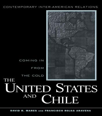 The United States and Chile: Coming in from the Cold - Mares, David R, Professor, and Aravena, Francisco Rojas