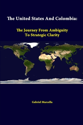 The United States And Colombia: The Journey From Ambiguity To Strategic Clarity - Marcella, Gabriel, and Institute, Strategic Studies