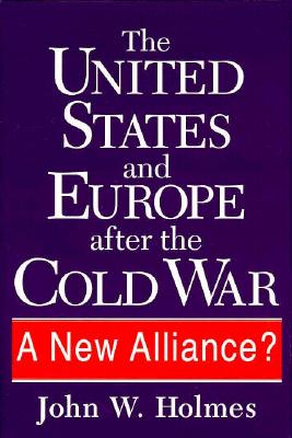 The United States and Europe After the Cold War: A New Alliance? - Holmes, John W