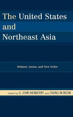 The United States and Northeast Asia: Debates, Issues, and New Order - Ikenberry, G John (Editor), and Moon, Chung-In (Editor)