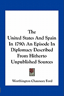 The United States And Spain In 1790: An Episode In Diplomacy Described From Hitherto Unpublished Sources