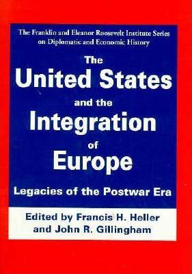 The United States and the Integration of Europe - Heller, Francis H, Professor (Editor), and Gillingham, John R (Editor)