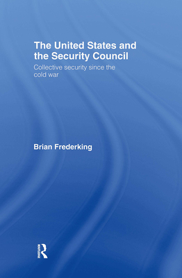 The United States and the Security Council: Collective Security since the Cold War - Frederking, Brian