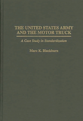 The United States Army and the Motor Truck: A Case Study in Standardization - Blackburn, Marc K