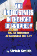 The United States in the Light of Prophecy: Or, an Exposition of Revelation 13:11-17