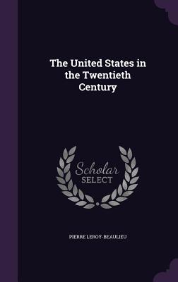 The United States in the Twentieth Century - Leroy-Beaulieu, Pierre