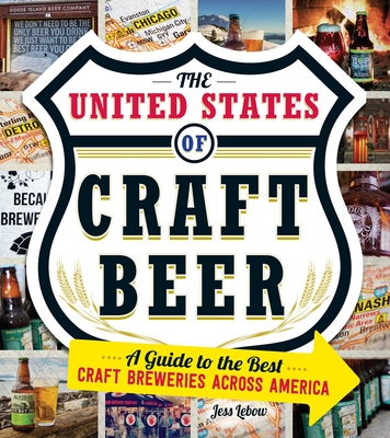The United States of Craft Beer: A Guide to the Best Craft Breweries Across America - LeBow, Jess