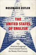 The United States of English: The American Language from Colonial Times to the Twenty-First Century