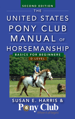 The United States Pony Club Manual of Horsemanship: Basics for Beginners / D Level - Harris, Susan E