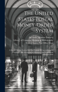 The United States Postal Money-order System: A Survey Of The System For The Purpose Of Ascertaining Its Condition And Advancing Its Efficiency And Economical Administration