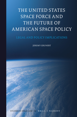 The United States Space Force and the Future of American Space Policy: Legal and Policy Implications - Grunert, Jeremy
