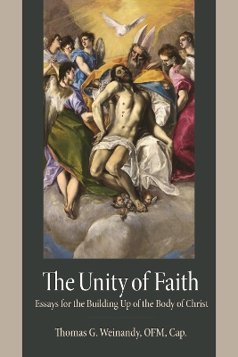 The Unity of Faith: Essays for the Building Up of the Body of Christ - Weinandy Ofm Cap Thomas G