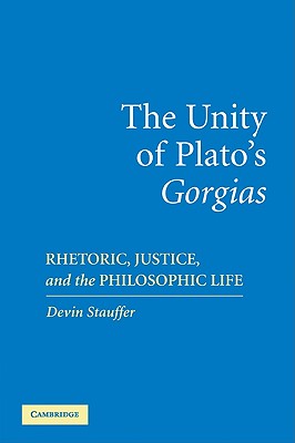 The Unity of Plato's 'Gorgias' - Stauffer, Devin