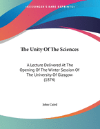 The Unity of the Sciences: A Lecture Delivered at the Opening of the Winter Session of the University of Glasgow (1874)