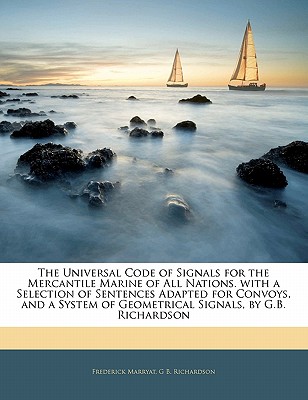 The Universal Code of Signals for the Mercantile Marine of All Nations. with a Selection of Sentences Adapted for Convoys, and a System of Geometrical Signals, by G.B. Richardson - Marryat, Frederick, Captain, and Richardson, G B