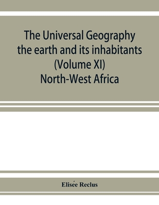 The universal geography: the earth and its inhabitants (Volume XI) North-West Africa - Reclus, Elise e