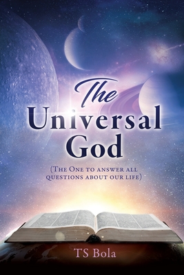 The Universal God: (The One to answer all questions about our life) - Bola, Ts