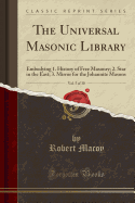 The Universal Masonic Library, Vol. 5 of 30: Embodying 1. History of Free Masonry; 2. Star in the East; 3. Mirror for the Johannite Masons (Classic Reprint)