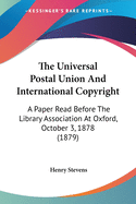 The Universal Postal Union And International Copyright: A Paper Read Before The Library Association At Oxford, October 3, 1878 (1879)