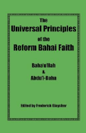 The Universal Principles of the Reform Bahai Faith - Baha'u'llah, and Abdu'l-Baha, and Glaysher, Frederick (Editor)