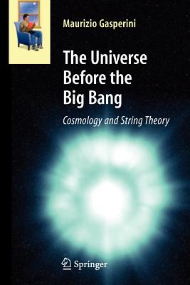 The Universe Before the Big Bang: Cosmology and String Theory - Gasperini, Maurizio