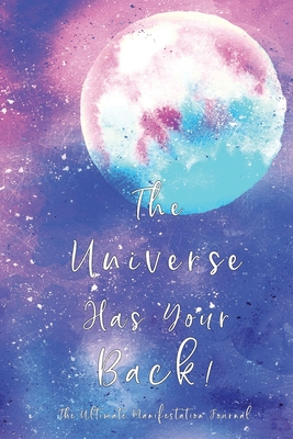 The Universe Has Your Back!: Message from The Universe: Effective Manifestation Journal Workbook by using Scripting with Law of Attraction. WORKS like Magic ! - The Moon Messenger