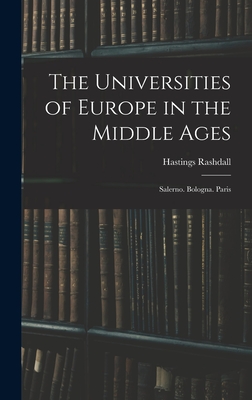 The Universities of Europe in the Middle Ages: Salerno. Bologna. Paris - Rashdall, Hastings