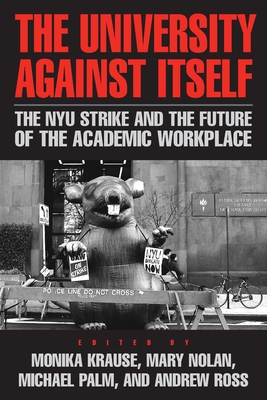 The University Against Itself: The NYU Strike and the Future of the Academic Workplace - Krause, Monika (Editor), and Nolan, Mary (Editor), and Palm, Michael (Editor)