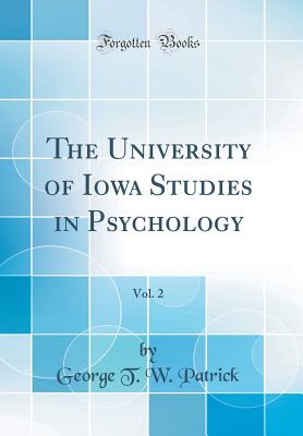 The University of Iowa Studies in Psychology, Vol. 2 (Classic Reprint) - Patrick, George T W