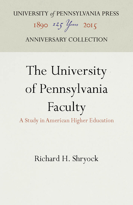 The University of Pennsylvania Faculty: A Study in American Higher Education - Shryock, Richard H.