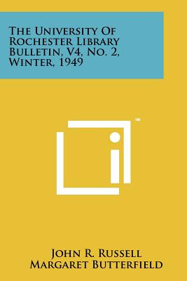 The University of Rochester Library Bulletin, V4, No. 2, Winter, 1949 - Russell, John R (Editor), and Butterfield, Margaret (Editor), and Metzdorf, Robert F (Editor)