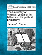 The University of Virginia: Jefferson Its Father, and His Political Philosophy