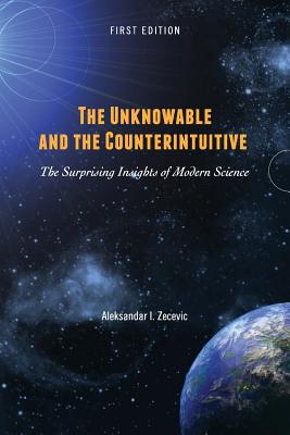 The Unknowable and the Counterintuitive: The Surprising Insights of Modern Science - Zecevic, Aleksandar