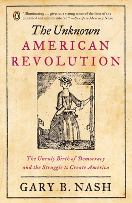 The Unknown American Revolution: The Unruly Birth of Democracy and the Struggle to Create America - Nash, Gary B