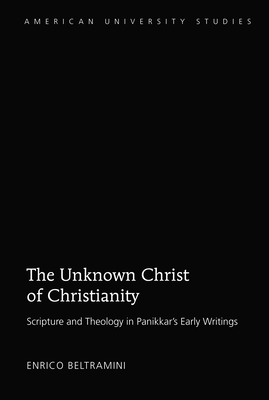 The Unknown Christ of Christianity: Scripture and Theology in Panikkar's Early Writings - Beltramini, Enrico