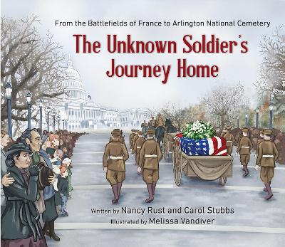 The Unknown Soldier's Journey Home: From the Battlefields of France to Arlington National Cemetery - Rust, Nancy, and Stubbs, Carol