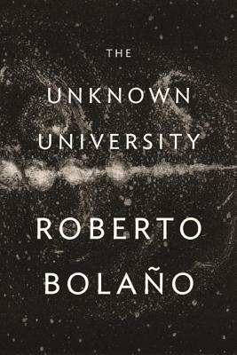 The Unknown University - Bolano, Roberto, and Healy, Laura (Translated by)