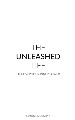 The Unleashed Life: Discover Your Inner Power - Mularczyk, Marek