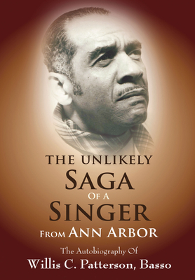 The Unlikely Saga of a Singer from Ann Arbor: The Autobiography of Willis C. Patterson, Basso - Patterson, Willis