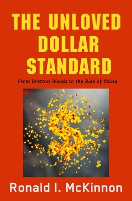 The Unloved Dollar Standard: From Bretton Woods to the Rise of China - McKinnon, Ronald I