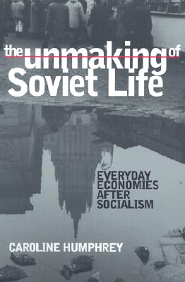 The Unmaking of Soviet Life - Humphrey, Caroline