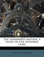 The Unmarried Mother, a Study of Five Hundred Cases