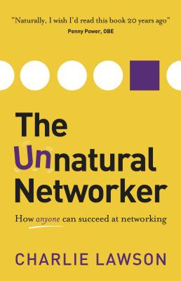 The Unnatural Networker: How anyone can succeed at networking - Lawson, Charlie